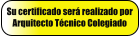 Su certificado ser realizado por Arquitecto Tcnico Colegiado
